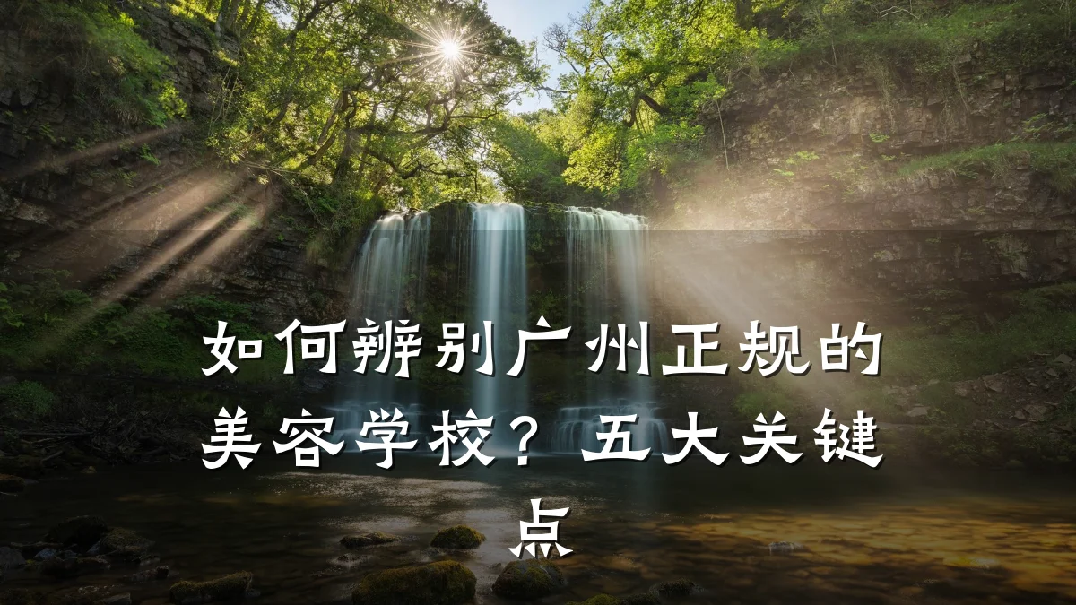 如何辨别广州正规的美容学校？五大关键点