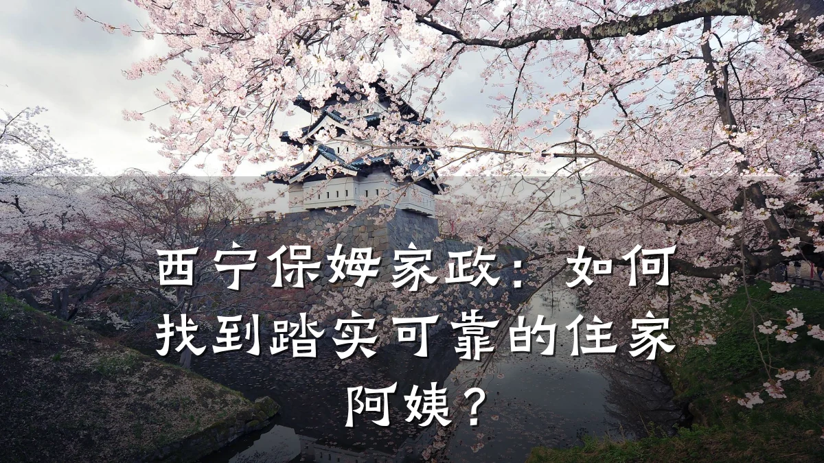 西宁保姆家政：如何找到踏实可靠的住家阿姨？