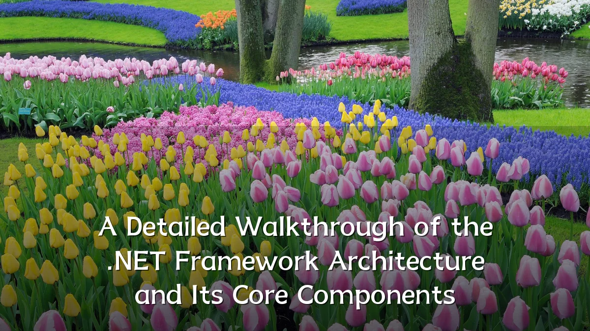 A Detailed Walkthrough of the .NET Framework Architecture and Its Core Components