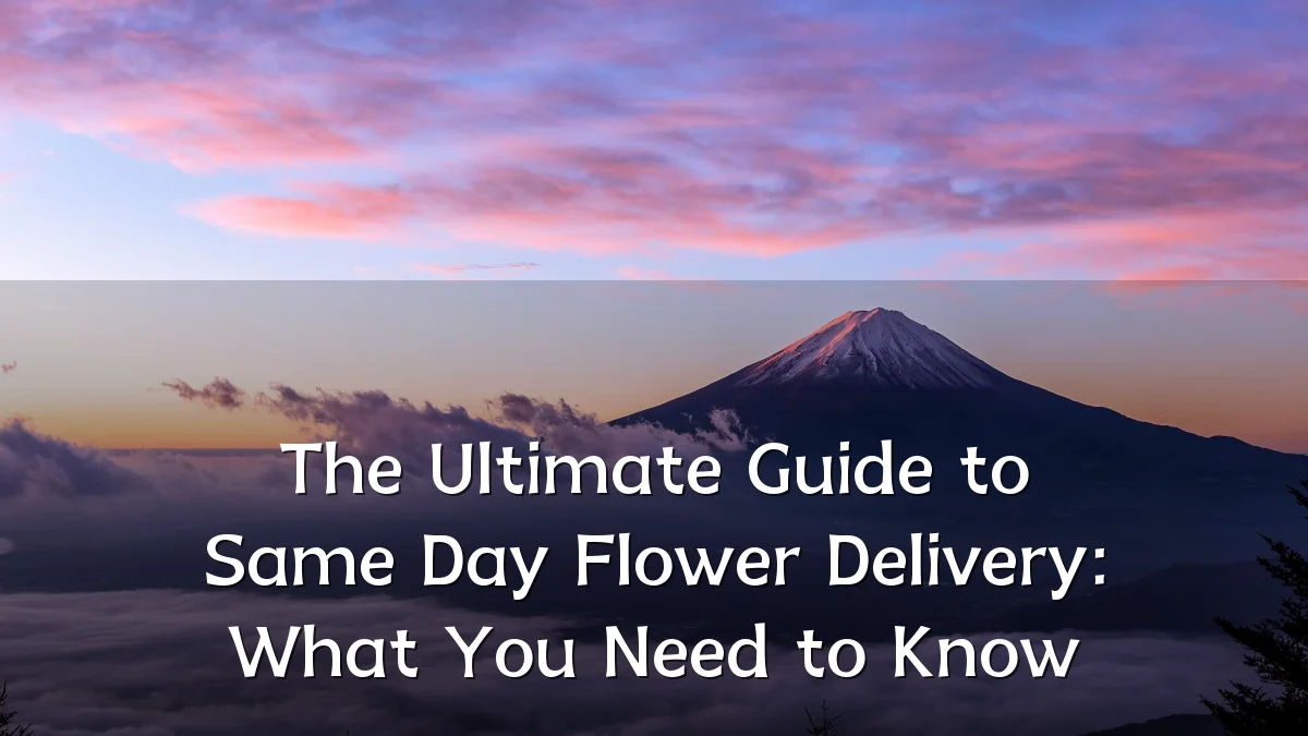 The Ultimate Guide to Same Day Flower Delivery: What You Need to Know
