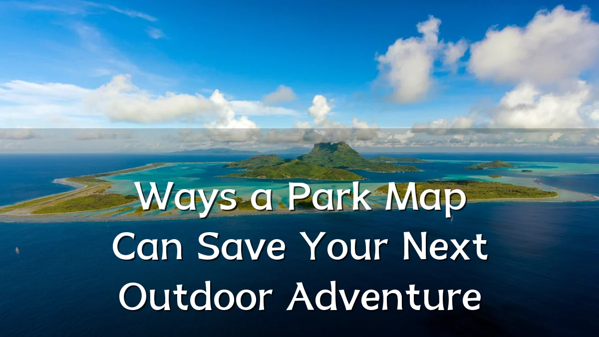 Ways a Park Map Can Save Your Next Outdoor Adventure