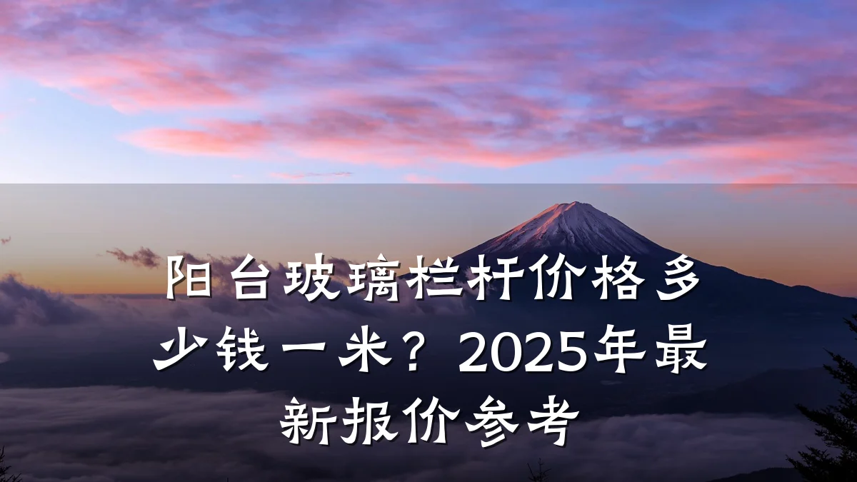 阳台玻璃栏杆价格多少钱一米？2025年最新报价参考
