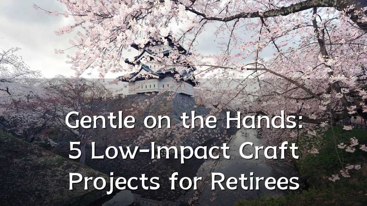 Gentle on the Hands: 5 Low-Impact Craft Projects for Retirees