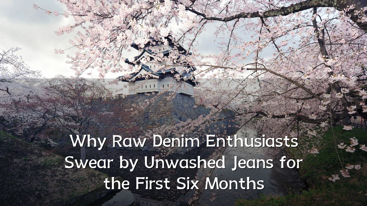 Why Raw Denim Enthusiasts Swear by Unwashed Jeans for the First Six Months