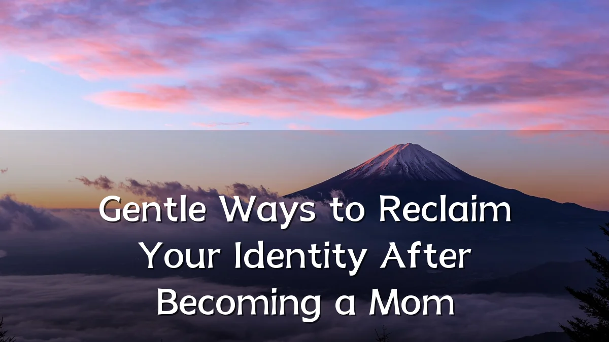 Gentle Ways to Reclaim Your Identity After Becoming a Mom