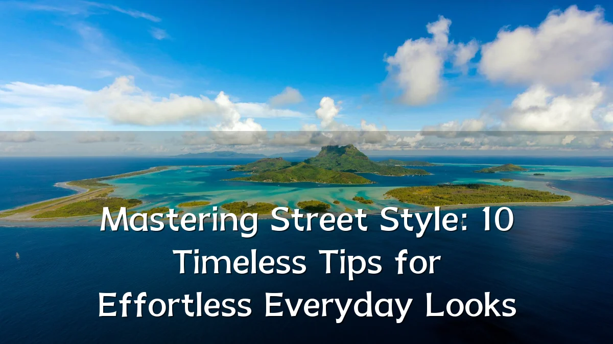 Mastering Street Style: 10 Timeless Tips for Effortless Everyday Looks