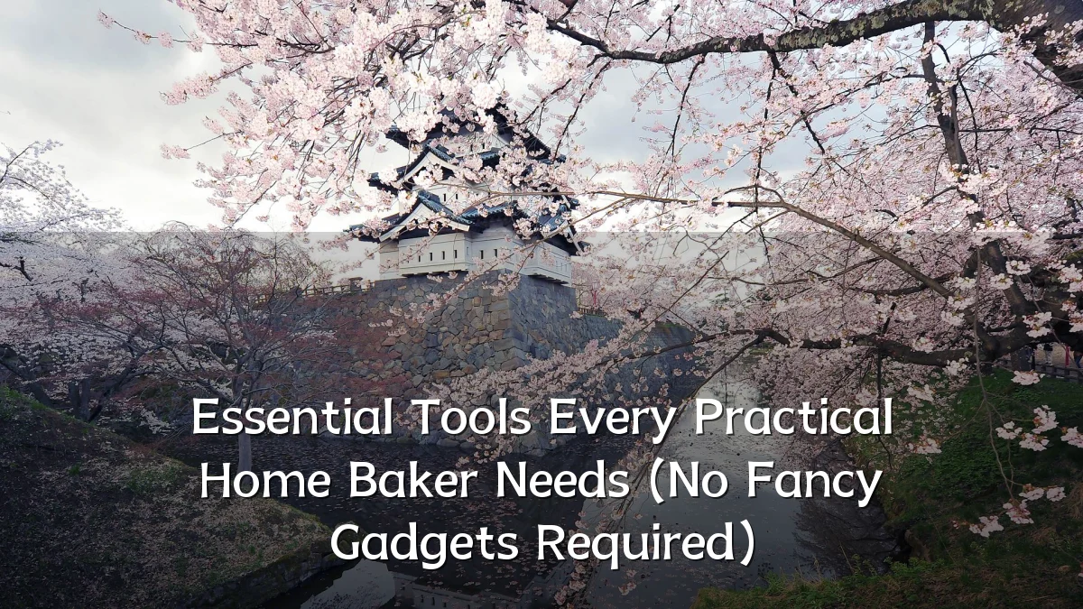 Essential Tools Every Practical Home Baker Needs (No Fancy Gadgets Required)