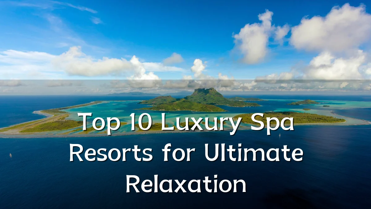 Top 10 Luxury Spa Resorts for Ultimate Relaxation