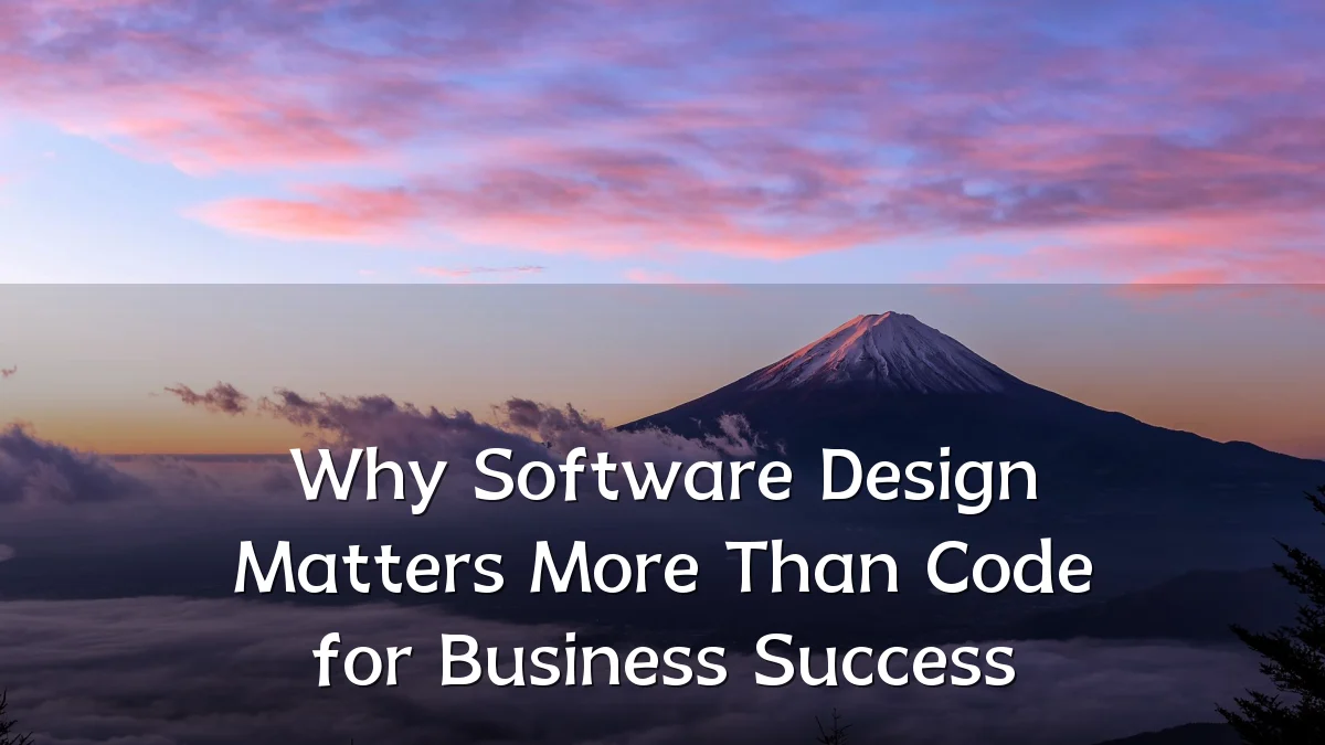 Why Software Design Matters More Than Code for Business Success